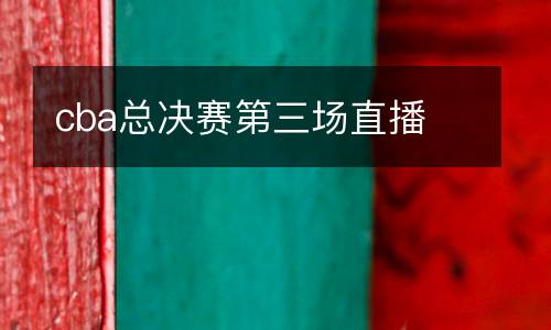 cba總決賽第三場直播