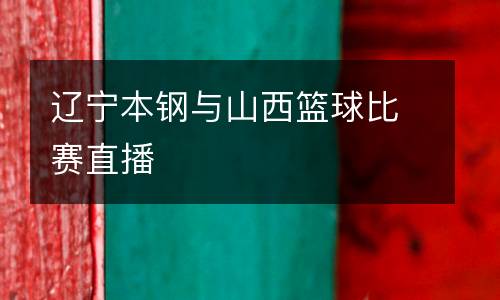 遼寧本鋼與山西籃球比賽直播