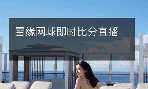 雪緣網球即時比分直播