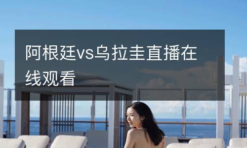 阿根廷vs烏拉圭直播在線觀看