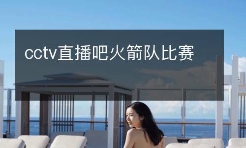cctv直播吧火箭隊比賽