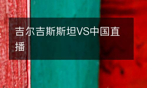 吉爾吉斯斯坦VS中國(guó)直播