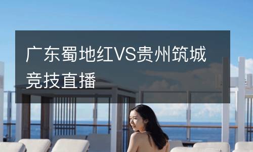 廣東蜀地紅VS貴州筑城競技直播