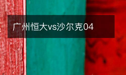 廣州恒大vs沙爾克04
