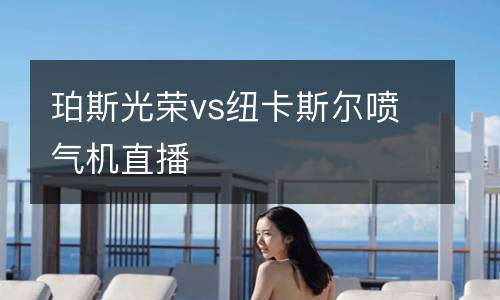 珀斯光榮vs紐卡斯爾噴氣機直播