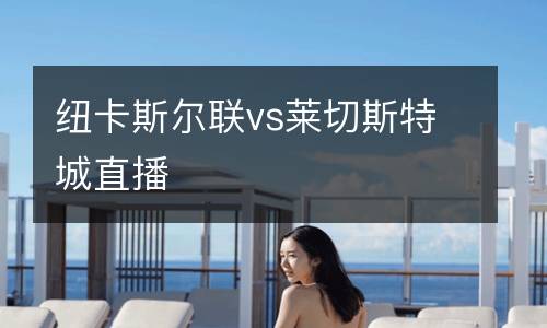 紐卡斯爾聯vs萊切斯特城直播