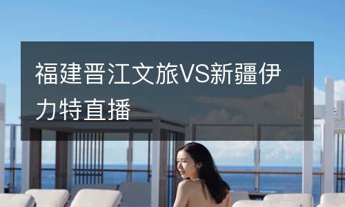 福建晉江文旅VS新疆伊力特直播